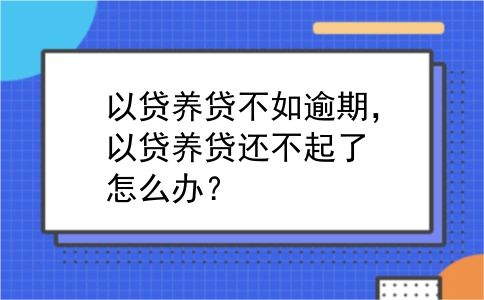 以贷养贷不如逾期，以贷养贷还不起了怎么办？