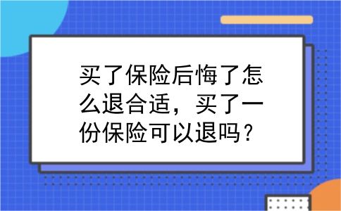 买了保险后悔了怎么退合适，买了一份保险可以退吗？