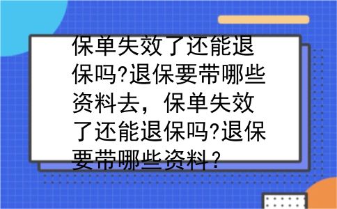保单失效了还能退保吗?退保要带哪些资料去，保单失效了还能退保吗?退保要带哪些资料？