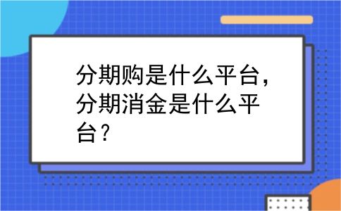 分期购是什么平台，分期消金是什么平台？