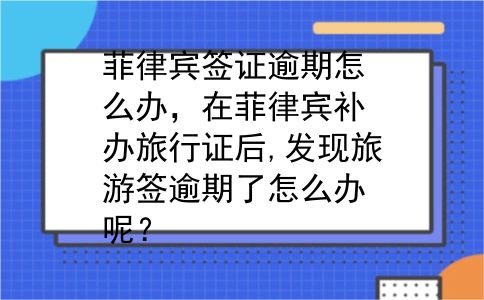菲律宾签证逾期怎么办，在菲律宾补办旅行证后,发现旅游签逾期了怎么办呢？