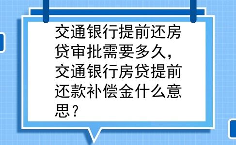 交通银行提前还房贷审批需要多久，交通银行房贷提前还款补偿金什么意思？