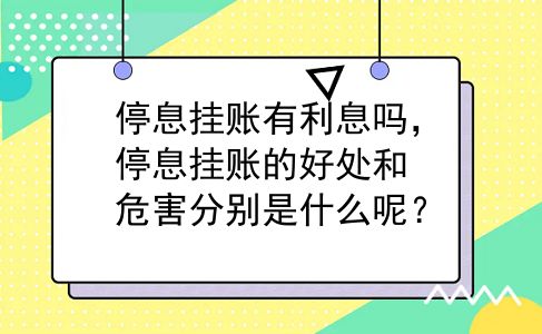 停息挂账有利息吗，停息挂账的好处和危害分别是什么呢？
