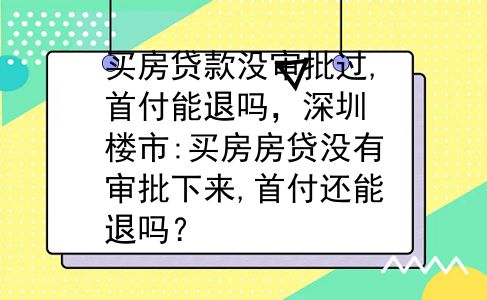 买房贷款没审批过,首付能退吗，深圳楼市:买房房贷没有审批下来,首付还能退吗？