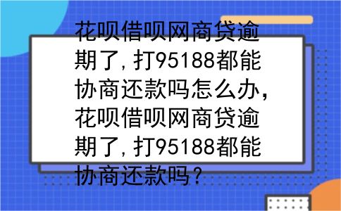 花呗借呗网商贷逾期了,打95188都能协商还款吗怎么办，花呗借呗网商贷逾期了,打95188都能协商还款吗？