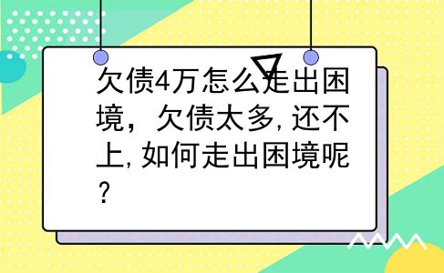 欠债4万怎么走出困境，欠债太多,还不上,如何走出困境呢？