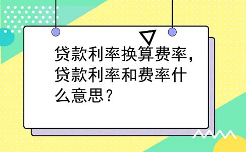 贷款利率换算费率，贷款利率和费率什么意思？