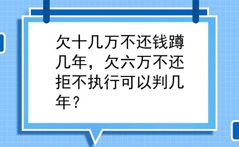 欠十几万不还钱蹲几年，欠六万不还拒不执行可以判几年？