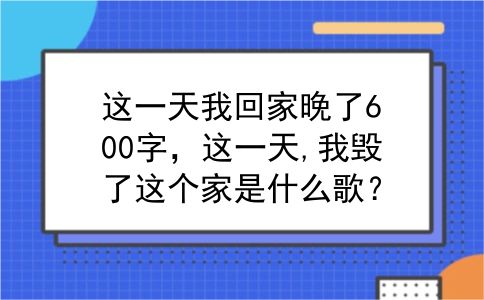 这一天我回家晚了600字，这一天,我毁了这个家是什么歌？