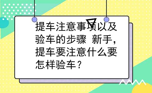 提车注意事项以及验车的步骤 新手，提车要注意什么要怎样验车？