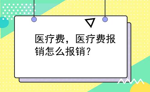 医疗费，医疗费报销怎么报销？