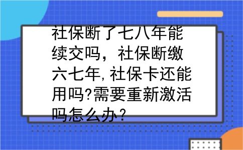 社保断了七八年能续交吗，社保断缴六七年,社保卡还能用吗?需要重新激活吗怎么办？