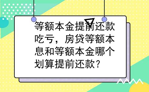 等额本金提前还款吃亏，房贷等额本息和等额本金哪个划算提前还款？