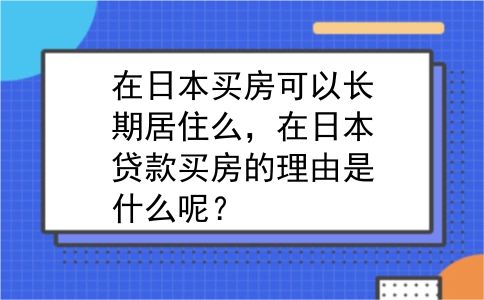 在日本买房可以长期居住么，在日本贷款买房的理由是什么呢？