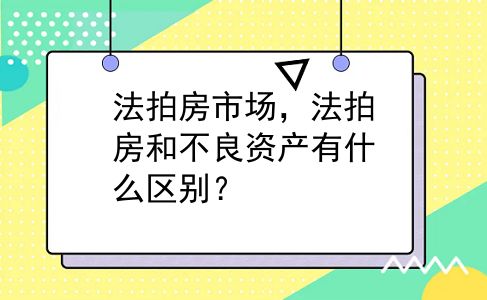 法拍房市场，法拍房和不良资产有什么区别？