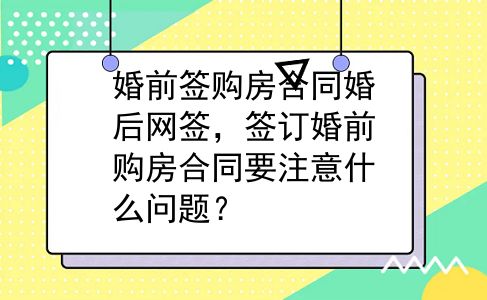 婚前签购房合同婚后网签，签订婚前购房合同要注意什么问题？