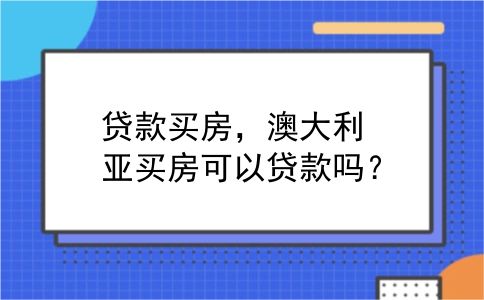 贷款买房，澳大利亚买房可以贷款吗？