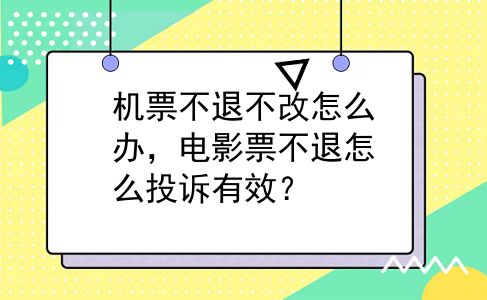 机票不退不改怎么办，电影票不退怎么投诉有效？