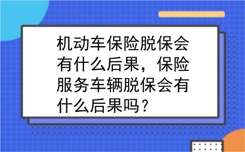 机动车保险脱保会有什么后果，保险服务车辆脱保会有什么后果吗？