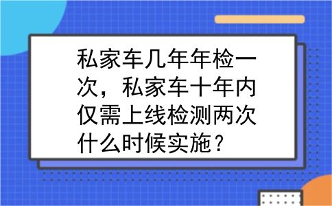 私家车几年年检一次，私家车十年内仅需上线检测两次什么时候实施？