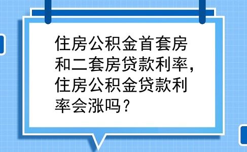 住房公积金首套房和二套房贷款利率，住房公积金贷款利率会涨吗？
