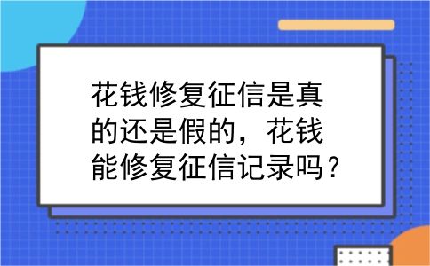 花钱修复征信是真的还是假的，花钱能修复征信记录吗？