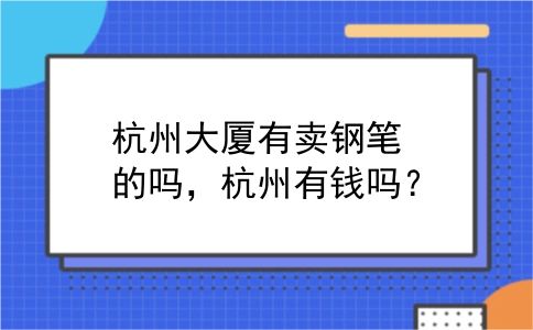 杭州大厦有卖钢笔的吗，杭州有钱吗？