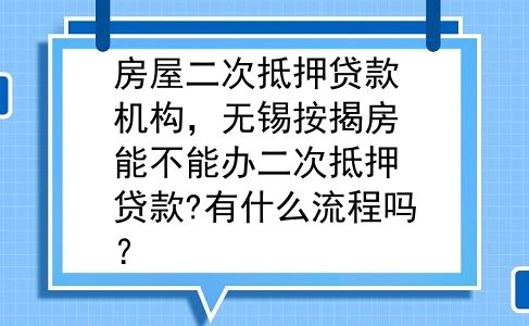 房屋二次抵押贷款机构，无锡按揭房能不能办二次抵押贷款?有什么流程吗？