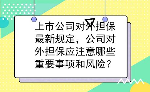 上市公司对外担保最新规定，公司对外担保应注意哪些重要事项和风险？