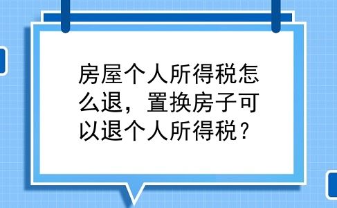 房屋个人所得税怎么退，置换房子可以退个人所得税？