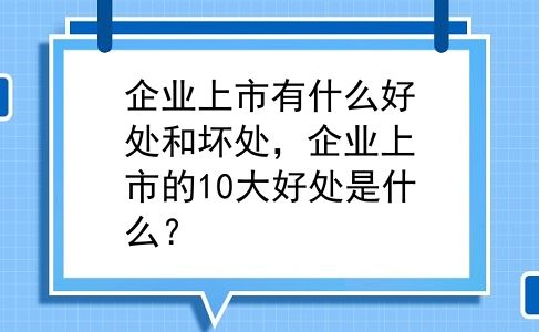 企业上市有什么好处和坏处，企业上市的10大好处是什么？