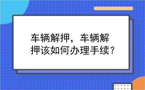 车辆解押，车辆解押该如何办理手续？