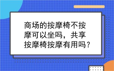 商场的按摩椅不按摩可以坐吗，共享按摩椅按摩有用吗？