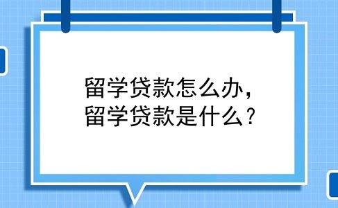 留学贷款怎么办，留学贷款是什么？