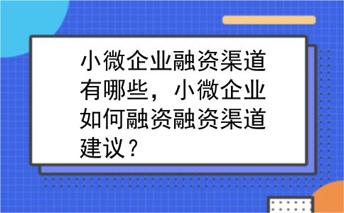 小微企业融资渠道有哪些，小微企业如何融资融资渠道建议？