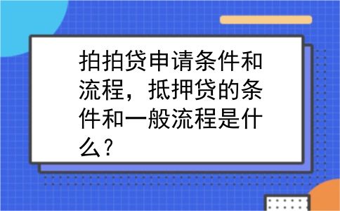拍拍贷申请条件和流程，抵押贷的条件和一般流程是什么？
