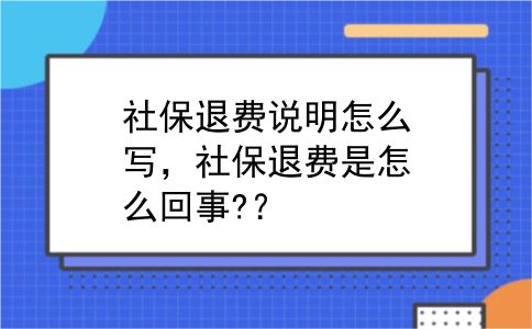 社保退费说明怎么写，社保退费是怎么回事?？