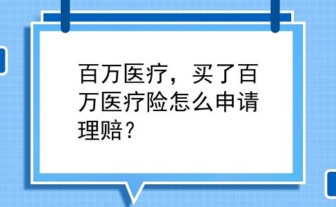 百万医疗，买了百万医疗险怎么申请理赔？