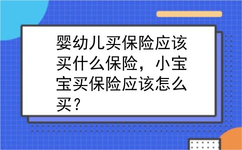 婴幼儿买保险应该买什么保险，小宝宝买保险应该怎么买？
