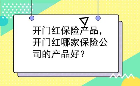 开门红保险产品，开门红哪家保险公司的产品好？